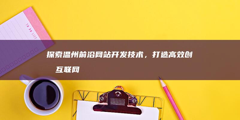 探索温州前沿网站开发技术，打造高效创意互联网解决方案