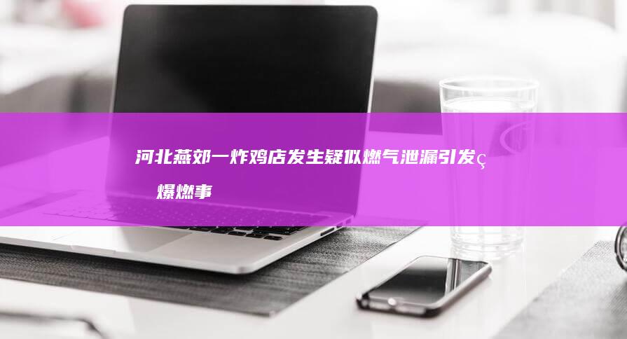 河北燕郊一炸鸡店发生疑似燃气泄漏引发的爆燃事故，已造成 2 人死亡 26 人受伤，目前情况如何？